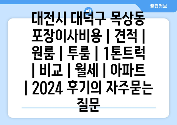 대전시 대덕구 목상동 포장이사비용 | 견적 | 원룸 | 투룸 | 1톤트럭 | 비교 | 월세 | 아파트 | 2024 후기