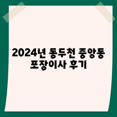 경기도 동두천시 중앙동 포장이사비용 | 견적 | 원룸 | 투룸 | 1톤트럭 | 비교 | 월세 | 아파트 | 2024 후기