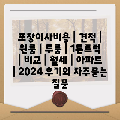 포장이사비용 | 견적 | 원룸 | 투룸 | 1톤트럭 | 비교 | 월세 | 아파트 | 2024 후기