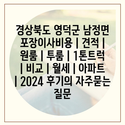 경상북도 영덕군 남정면 포장이사비용 | 견적 | 원룸 | 투룸 | 1톤트럭 | 비교 | 월세 | 아파트 | 2024 후기