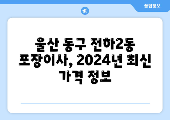 울산시 동구 전하2동 포장이사비용 | 견적 | 원룸 | 투룸 | 1톤트럭 | 비교 | 월세 | 아파트 | 2024 후기