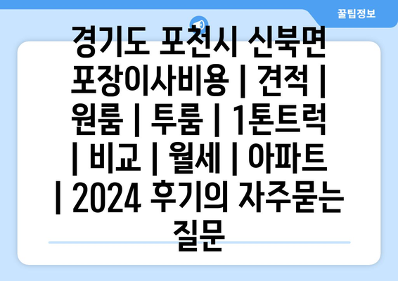 경기도 포천시 신북면 포장이사비용 | 견적 | 원룸 | 투룸 | 1톤트럭 | 비교 | 월세 | 아파트 | 2024 후기