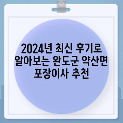 전라남도 완도군 약산면 포장이사비용 | 견적 | 원룸 | 투룸 | 1톤트럭 | 비교 | 월세 | 아파트 | 2024 후기