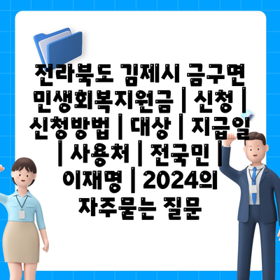 전라북도 김제시 금구면 민생회복지원금 | 신청 | 신청방법 | 대상 | 지급일 | 사용처 | 전국민 | 이재명 | 2024