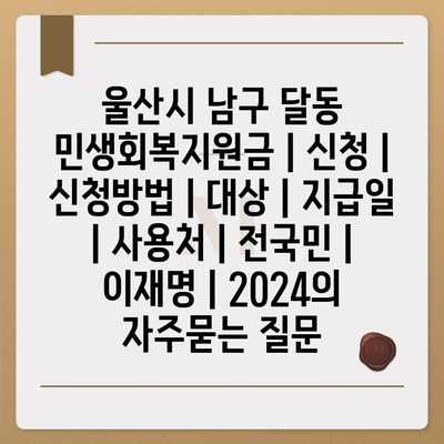 울산시 남구 달동 민생회복지원금 | 신청 | 신청방법 | 대상 | 지급일 | 사용처 | 전국민 | 이재명 | 2024