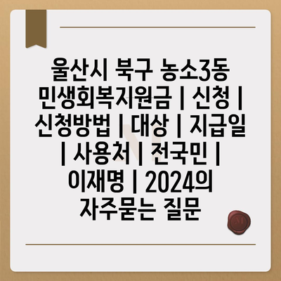 울산시 북구 농소3동 민생회복지원금 | 신청 | 신청방법 | 대상 | 지급일 | 사용처 | 전국민 | 이재명 | 2024