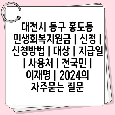 대전시 동구 홍도동 민생회복지원금 | 신청 | 신청방법 | 대상 | 지급일 | 사용처 | 전국민 | 이재명 | 2024