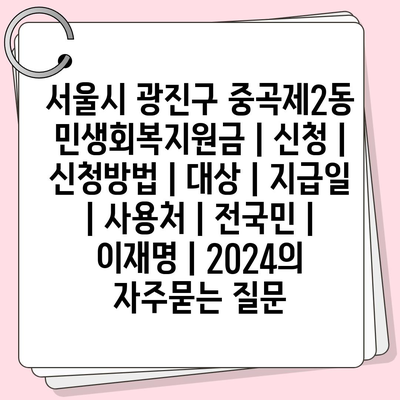 서울시 광진구 중곡제2동 민생회복지원금 | 신청 | 신청방법 | 대상 | 지급일 | 사용처 | 전국민 | 이재명 | 2024