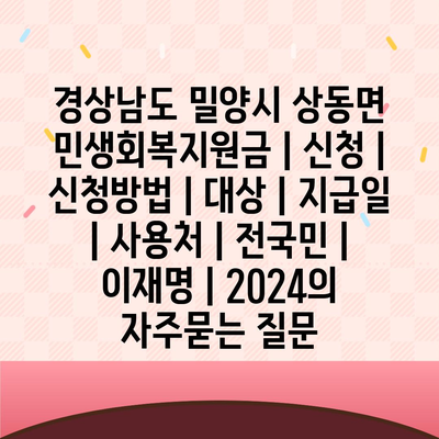 경상남도 밀양시 상동면 민생회복지원금 | 신청 | 신청방법 | 대상 | 지급일 | 사용처 | 전국민 | 이재명 | 2024