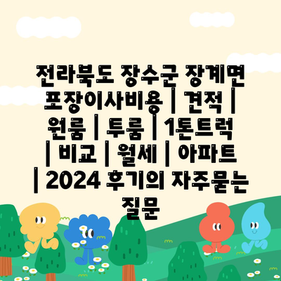 전라북도 장수군 장계면 포장이사비용 | 견적 | 원룸 | 투룸 | 1톤트럭 | 비교 | 월세 | 아파트 | 2024 후기