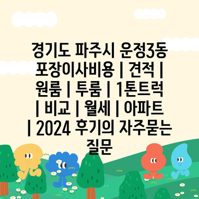 경기도 파주시 운정3동 포장이사비용 | 견적 | 원룸 | 투룸 | 1톤트럭 | 비교 | 월세 | 아파트 | 2024 후기