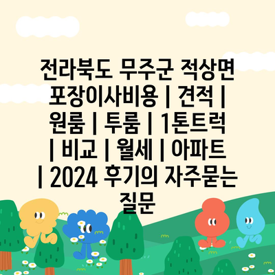 전라북도 무주군 적상면 포장이사비용 | 견적 | 원룸 | 투룸 | 1톤트럭 | 비교 | 월세 | 아파트 | 2024 후기