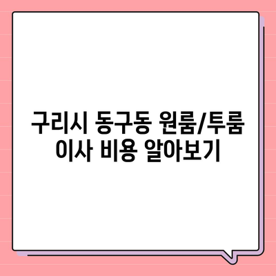 경기도 구리시 동구동 포장이사비용 | 견적 | 원룸 | 투룸 | 1톤트럭 | 비교 | 월세 | 아파트 | 2024 후기