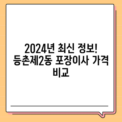 서울시 강서구 등촌제2동 포장이사비용 | 견적 | 원룸 | 투룸 | 1톤트럭 | 비교 | 월세 | 아파트 | 2024 후기