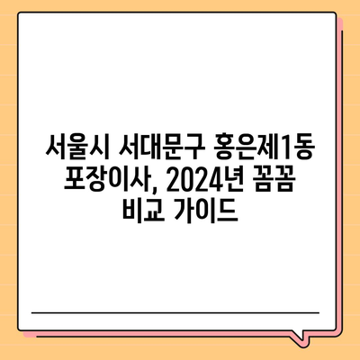 서울시 서대문구 홍은제1동 포장이사비용 | 견적 | 원룸 | 투룸 | 1톤트럭 | 비교 | 월세 | 아파트 | 2024 후기