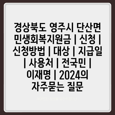 경상북도 영주시 단산면 민생회복지원금 | 신청 | 신청방법 | 대상 | 지급일 | 사용처 | 전국민 | 이재명 | 2024