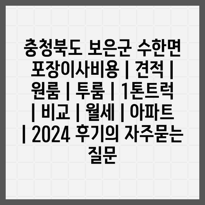 충청북도 보은군 수한면 포장이사비용 | 견적 | 원룸 | 투룸 | 1톤트럭 | 비교 | 월세 | 아파트 | 2024 후기