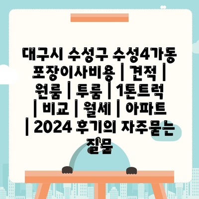 대구시 수성구 수성4가동 포장이사비용 | 견적 | 원룸 | 투룸 | 1톤트럭 | 비교 | 월세 | 아파트 | 2024 후기