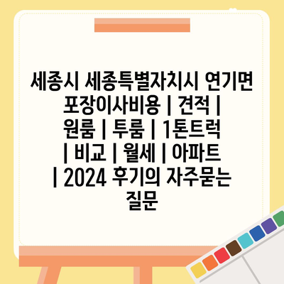 세종시 세종특별자치시 연기면 포장이사비용 | 견적 | 원룸 | 투룸 | 1톤트럭 | 비교 | 월세 | 아파트 | 2024 후기