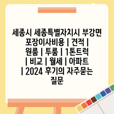 세종시 세종특별자치시 부강면 포장이사비용 | 견적 | 원룸 | 투룸 | 1톤트럭 | 비교 | 월세 | 아파트 | 2024 후기