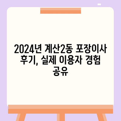 인천시 계양구 계산2동 포장이사비용 | 견적 | 원룸 | 투룸 | 1톤트럭 | 비교 | 월세 | 아파트 | 2024 후기