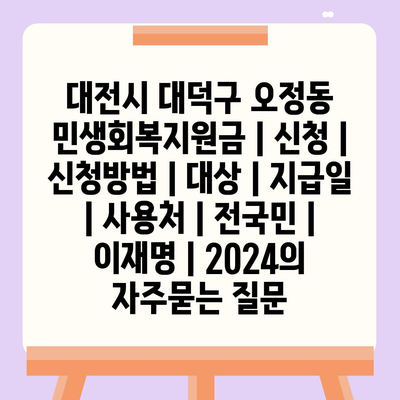 대전시 대덕구 오정동 민생회복지원금 | 신청 | 신청방법 | 대상 | 지급일 | 사용처 | 전국민 | 이재명 | 2024