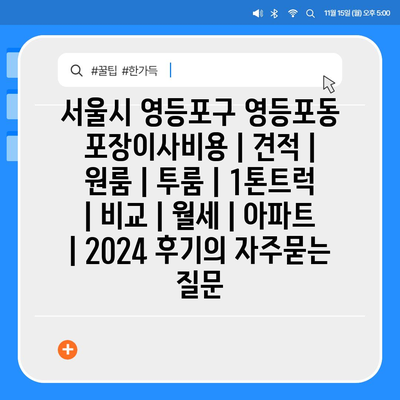 서울시 영등포구 영등포동 포장이사비용 | 견적 | 원룸 | 투룸 | 1톤트럭 | 비교 | 월세 | 아파트 | 2024 후기