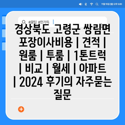 경상북도 고령군 쌍림면 포장이사비용 | 견적 | 원룸 | 투룸 | 1톤트럭 | 비교 | 월세 | 아파트 | 2024 후기