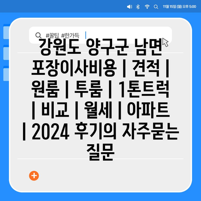 강원도 양구군 남면 포장이사비용 | 견적 | 원룸 | 투룸 | 1톤트럭 | 비교 | 월세 | 아파트 | 2024 후기