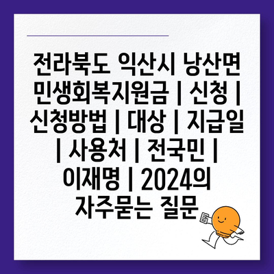 전라북도 익산시 낭산면 민생회복지원금 | 신청 | 신청방법 | 대상 | 지급일 | 사용처 | 전국민 | 이재명 | 2024