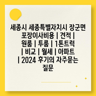 세종시 세종특별자치시 장군면 포장이사비용 | 견적 | 원룸 | 투룸 | 1톤트럭 | 비교 | 월세 | 아파트 | 2024 후기