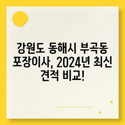 강원도 동해시 부곡동 포장이사비용 | 견적 | 원룸 | 투룸 | 1톤트럭 | 비교 | 월세 | 아파트 | 2024 후기