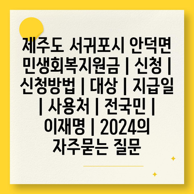 제주도 서귀포시 안덕면 민생회복지원금 | 신청 | 신청방법 | 대상 | 지급일 | 사용처 | 전국민 | 이재명 | 2024