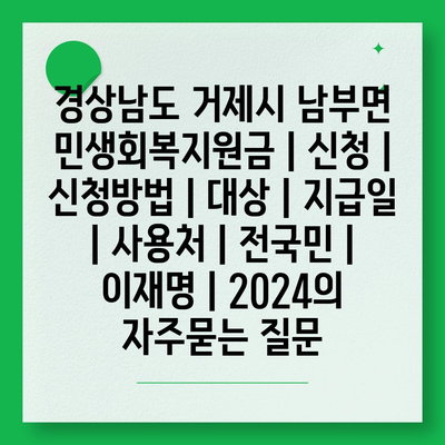 경상남도 거제시 남부면 민생회복지원금 | 신청 | 신청방법 | 대상 | 지급일 | 사용처 | 전국민 | 이재명 | 2024