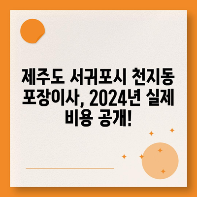 제주도 서귀포시 천지동 포장이사비용 | 견적 | 원룸 | 투룸 | 1톤트럭 | 비교 | 월세 | 아파트 | 2024 후기