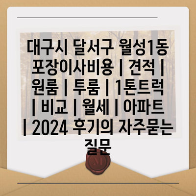 대구시 달서구 월성1동 포장이사비용 | 견적 | 원룸 | 투룸 | 1톤트럭 | 비교 | 월세 | 아파트 | 2024 후기