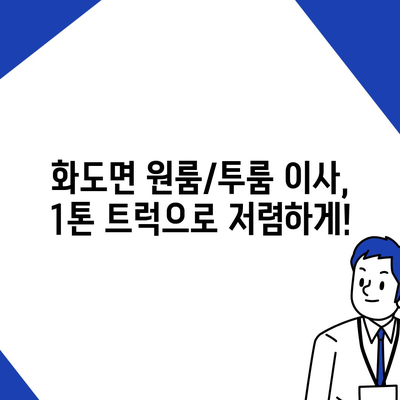 인천시 강화군 화도면 포장이사비용 | 견적 | 원룸 | 투룸 | 1톤트럭 | 비교 | 월세 | 아파트 | 2024 후기