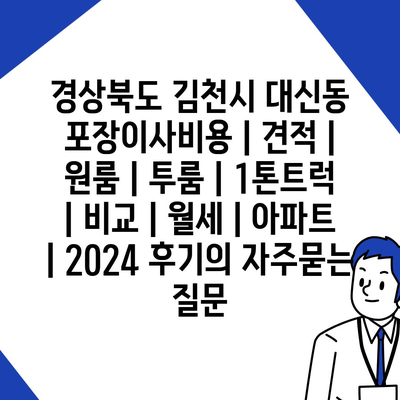 경상북도 김천시 대신동 포장이사비용 | 견적 | 원룸 | 투룸 | 1톤트럭 | 비교 | 월세 | 아파트 | 2024 후기