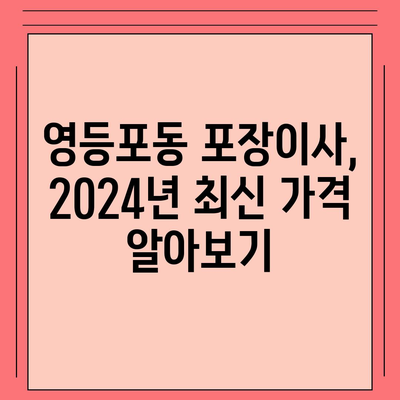 서울시 영등포구 영등포동 포장이사비용 | 견적 | 원룸 | 투룸 | 1톤트럭 | 비교 | 월세 | 아파트 | 2024 후기