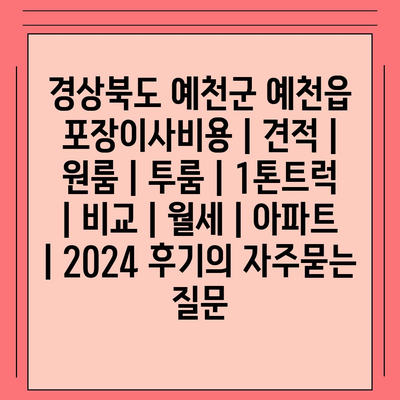 경상북도 예천군 예천읍 포장이사비용 | 견적 | 원룸 | 투룸 | 1톤트럭 | 비교 | 월세 | 아파트 | 2024 후기