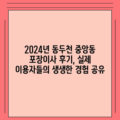 경기도 동두천시 중앙동 포장이사비용 | 견적 | 원룸 | 투룸 | 1톤트럭 | 비교 | 월세 | 아파트 | 2024 후기