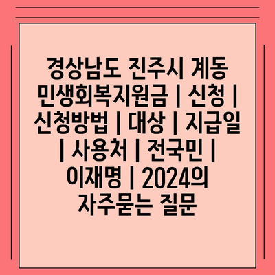 경상남도 진주시 계동 민생회복지원금 | 신청 | 신청방법 | 대상 | 지급일 | 사용처 | 전국민 | 이재명 | 2024