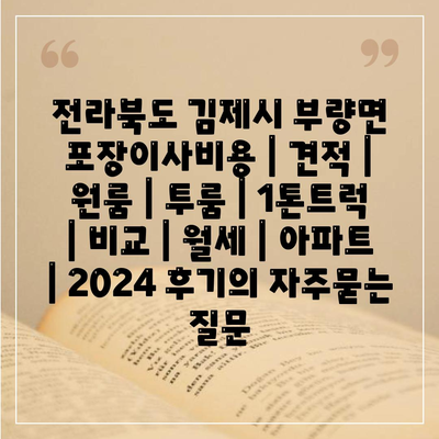 전라북도 김제시 부량면 포장이사비용 | 견적 | 원룸 | 투룸 | 1톤트럭 | 비교 | 월세 | 아파트 | 2024 후기