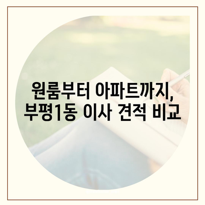 인천시 부평구 부평1동 포장이사비용 | 견적 | 원룸 | 투룸 | 1톤트럭 | 비교 | 월세 | 아파트 | 2024 후기