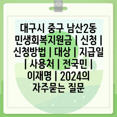 대구시 중구 남산2동 민생회복지원금 | 신청 | 신청방법 | 대상 | 지급일 | 사용처 | 전국민 | 이재명 | 2024