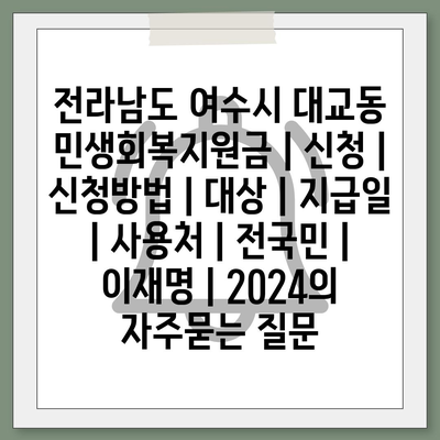 전라남도 여수시 대교동 민생회복지원금 | 신청 | 신청방법 | 대상 | 지급일 | 사용처 | 전국민 | 이재명 | 2024