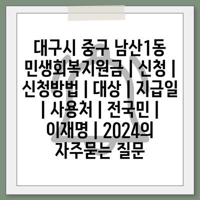 대구시 중구 남산1동 민생회복지원금 | 신청 | 신청방법 | 대상 | 지급일 | 사용처 | 전국민 | 이재명 | 2024