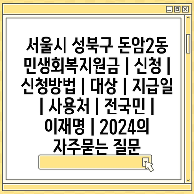 서울시 성북구 돈암2동 민생회복지원금 | 신청 | 신청방법 | 대상 | 지급일 | 사용처 | 전국민 | 이재명 | 2024