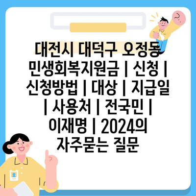 대전시 대덕구 오정동 민생회복지원금 | 신청 | 신청방법 | 대상 | 지급일 | 사용처 | 전국민 | 이재명 | 2024