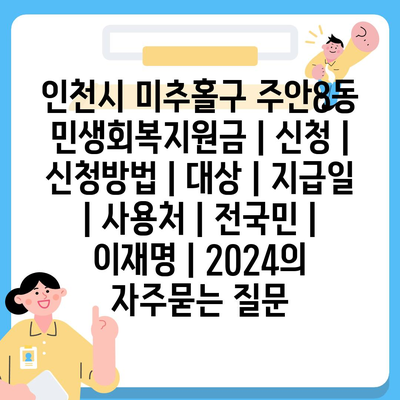 인천시 미추홀구 주안8동 민생회복지원금 | 신청 | 신청방법 | 대상 | 지급일 | 사용처 | 전국민 | 이재명 | 2024